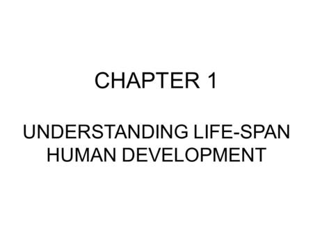 CHAPTER 1 UNDERSTANDING LIFE-SPAN HUMAN DEVELOPMENT.