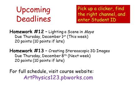 Upcoming Deadlines Homework #12 – Lighting a Scene in Maya Due Thursday, December 1 st (This week) 20 points (10 points if late) Homework #13 – Creating.