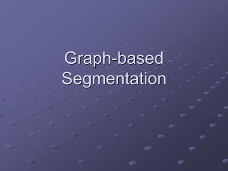 Graph-based Segmentation. Main Ideas Convert image into a graph Vertices for the pixels Vertices for the pixels Edges between the pixels Edges between.