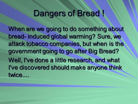 Dangers of Bread ! When are we going to do something about bread- induced global warming? Sure, we attack tobacco companies, but when is the government.