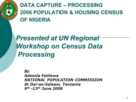 1 DATA CAPTURE – PROCESSING 2006 POPULATION & HOUSING CENSUS OF NIGERIA Presented at UN Regional Workshop on Census Data Processing By Adesola Fatilewa.