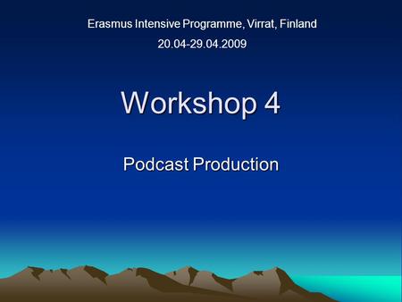 Workshop 4 Podcast Production Erasmus Intensive Programme, Virrat, Finland 20.04-29.04.2009.