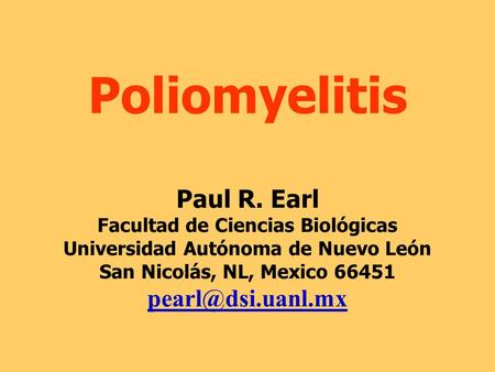 Poliomyelitis Paul R. Earl Facultad de Ciencias Biológicas Universidad Autónoma de Nuevo León San Nicolás, NL, Mexico 66451