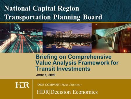 Briefing on Comprehensive Value Analysis Framework for Transit Investments HDR|Decision Economics National Capital Region Transportation Planning Board.