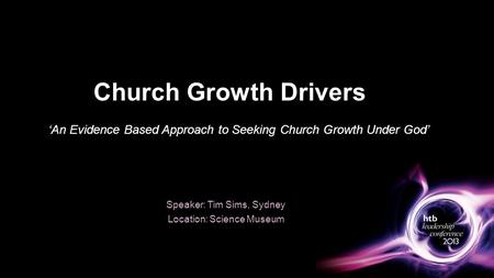 Church Growth Drivers Speaker: Tim Sims, Sydney Location: Science Museum ‘An Evidence Based Approach to Seeking Church Growth Under God’