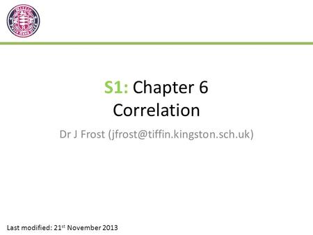 S1: Chapter 6 Correlation Dr J Frost Last modified: 21 st November 2013.