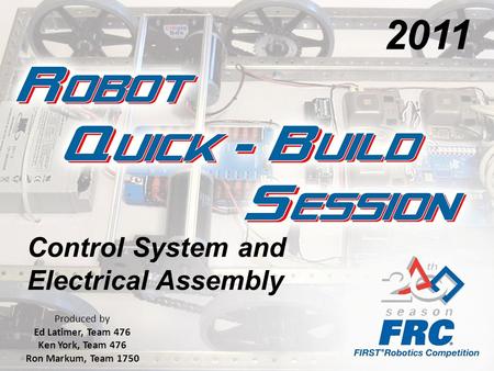 Control System and Electrical Assembly Produced by Ed Latimer, Team 476 Ken York, Team 476 Ron Markum, Team 1750 2011.