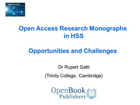 Dr Rupert Gatti (Trinity College, Cambridge) Open Access Research Monographs in HSS Opportunities and Challenges.