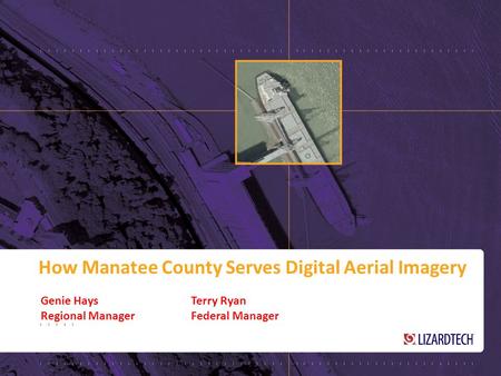 How Manatee County Serves Digital Aerial Imagery Genie HaysTerry Ryan Regional ManagerFederal Manager.