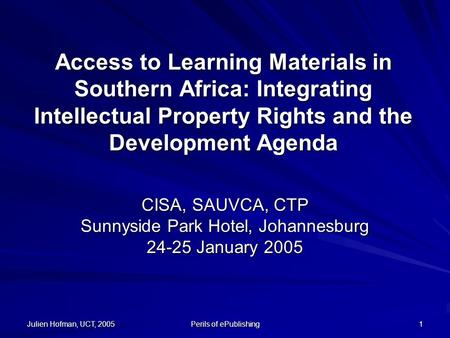 Julien Hofman, UCT, 2005 Perils of ePublishing 1 Access to Learning Materials in Southern Africa: Integrating Intellectual Property Rights and the Development.