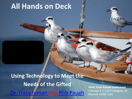 All Hands on Deck Using Technology to Meet the Needs of the Gifted Dr. Tracy Inman Dr. Tracy Inman and Rob PaughRob Paugh KAGE 32nd Annual Conference February.