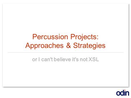 Percussion Projects: Approaches & Strategies or I can't believe it's not XSL.