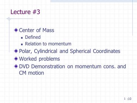 1 Lecture #3 Center of Mass Defined Relation to momentum Polar, Cylindrical and Spherical Coordinates Worked problems DVD Demonstration on momentum cons.