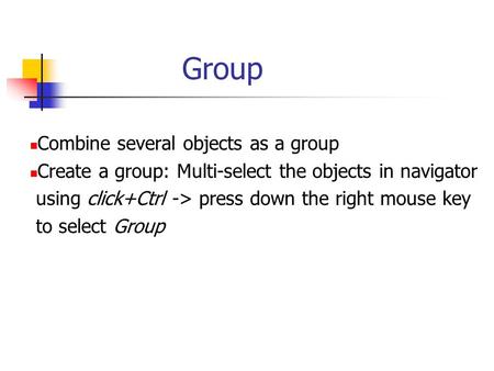 Group Combine several objects as a group Create a group: Multi-select the objects in navigator using click+Ctrl -> press down the right mouse key to select.