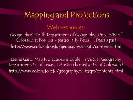 Mapping and Projections Web resources: Geographer’s Craft, Department of Geography, University of Colorado at Boulder - particularly Peter H. Dana’s part.