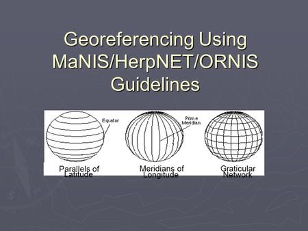 Parallels of Latitude Meridians of Longitude Graticular Network Georeferencing Using MaNIS/HerpNET/ORNIS Guidelines.