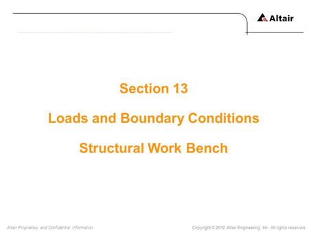 Copyright © 2010 Altair Engineering, Inc. All rights reserved.Altair Proprietary and Confidential Information Section 13 Loads and Boundary Conditions.