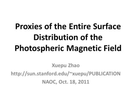 Proxies of the Entire Surface Distribution of the Photospheric Magnetic Field Xuepu Zhao  NAOC, Oct. 18, 2011.