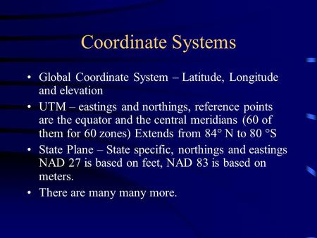 Coordinate Systems Global Coordinate System – Latitude, Longitude and elevation UTM – eastings and northings, reference points are the equator and the.