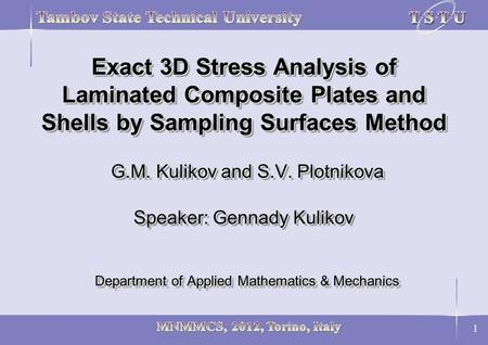 1 Exact 3D Stress Analysis of Laminated Composite Plates and Shells by Sampling Surfaces Method G.M. Kulikov and S.V. Plotnikova Speaker: Gennady Kulikov.