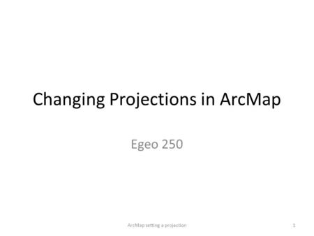 Changing Projections in ArcMap Egeo 250 1ArcMap setting a projection.