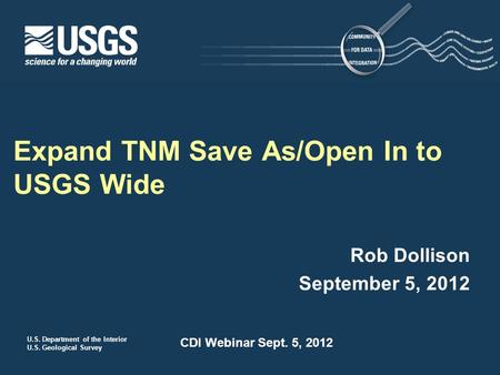 U.S. Department of the Interior U.S. Geological Survey CDI Webinar Sept. 5, 2012 Rob Dollison September 5, 2012 Expand TNM Save As/Open In to USGS Wide.