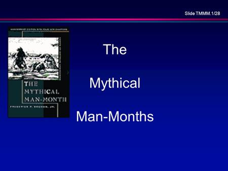 Slide TMMM.1/28 The Mythical Man-Months. Slide TMMM.2/28 Overview Fred Brooks and OS/360 The Mythical Man-Month What has and has not changed? No Silver.