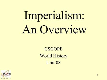 © 2008, TESCCC 1 Imperialism: An Overview CSCOPE World History Unit 08.