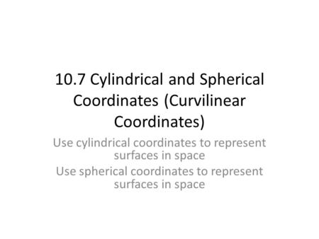 10.7 Cylindrical and Spherical Coordinates (Curvilinear Coordinates)