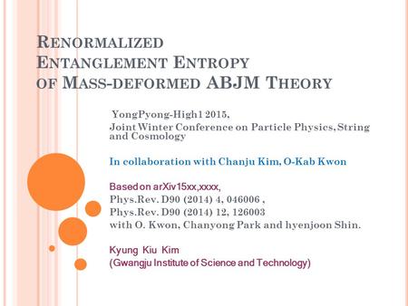 R ENORMALIZED E NTANGLEMENT E NTROPY OF M ASS - DEFORMED ABJM T HEORY YongPyong-High1 2015, Joint Winter Conference on Particle Physics, String and Cosmology.