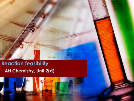 Reaction feasibility AH Chemistry, Unit 2(d). Thermodynamics Helps understand and predict the behaviour of substances and their reactions based on energy.