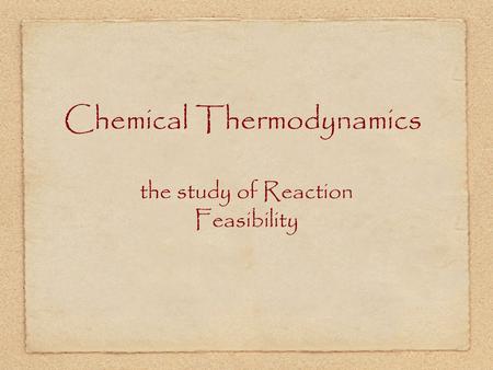 Chemical Thermodynamics the study of Reaction Feasibility.