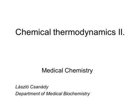 Chemical thermodynamics II. Medical Chemistry László Csanády Department of Medical Biochemistry.