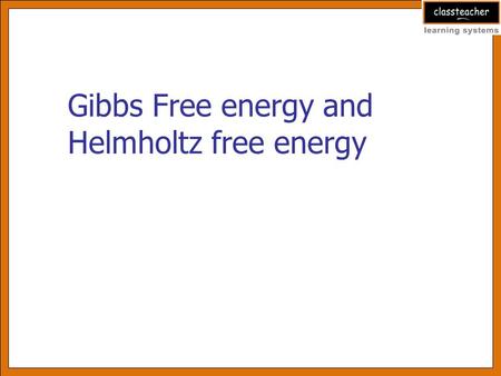 Gibbs Free energy and Helmholtz free energy. Learning objectives After reviewing this presentation learner will be able to Explain entropy and enthalpy.