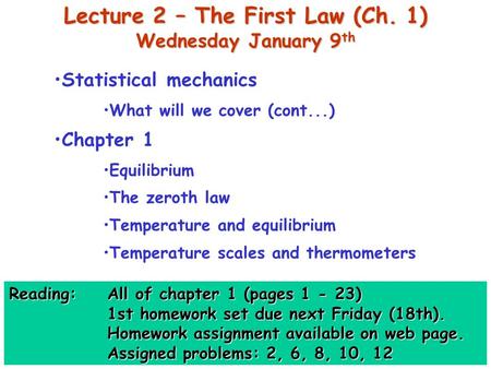 Lecture 2 – The First Law (Ch. 1) Wednesday January 9 th Statistical mechanics What will we cover (cont...) Chapter 1 Equilibrium The zeroth law Temperature.