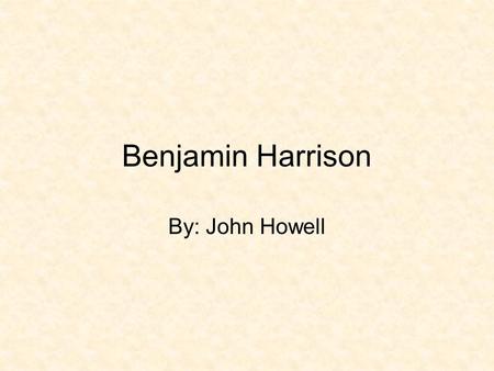 Benjamin Harrison By: John Howell. Harrison’s previous Job Was a lawyer from Indiana when Civil War broke out. Served as Brigadier General for the US.