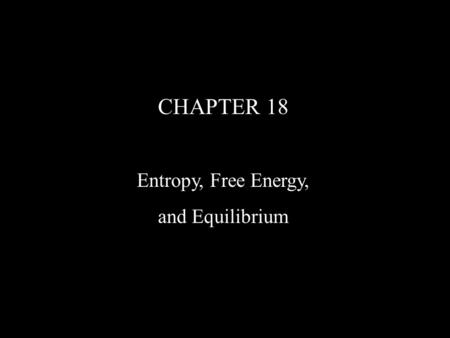 CHAPTER 18 Entropy, Free Energy, and Equilibrium.