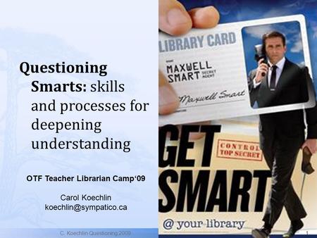 Questioning Smarts: skills and processes for deepening understanding C. Koechlin Questioning.20091 OTF Teacher Librarian Camp‘09 Carol Koechlin