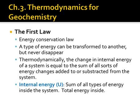  The First Law  Energy conservation law  A type of energy can be transformed to another, but never disappear  Thermodynamically, the change in internal.