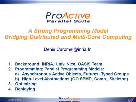 Denis Caromel 1 A Strong Programming Model Bridging Distributed and Multi-Core Computing 1.Background: INRIA, Univ. Nice, OASIS.