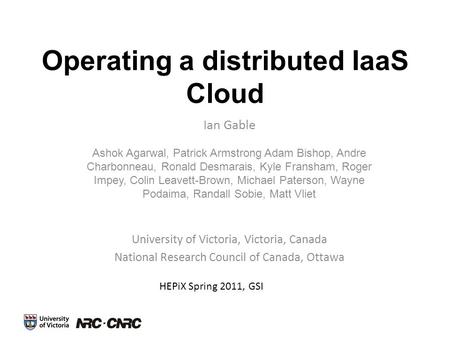 Operating a distributed IaaS Cloud Ashok Agarwal, Patrick Armstrong Adam Bishop, Andre Charbonneau, Ronald Desmarais, Kyle Fransham, Roger Impey, Colin.