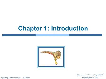 Silberschatz, Galvin and Gagne ©2009 Edited by Khoury, 2015 Operating System Concepts – 9 th Edition, Chapter 1: Introduction.