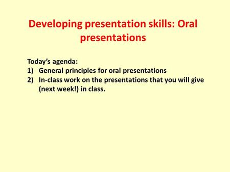 Developing presentation skills: Oral presentations Today’s agenda: 1)General principles for oral presentations 2)In-class work on the presentations that.