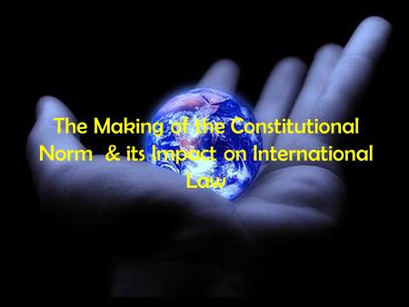 The Making of the Constitutional Norm & its Impact on International Law.