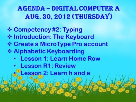 AGENDA – DIGITAL COMPUTER A AUG. 30, 2012 (THURSDAY)  Competency #2: Typing  Introduction: The Keyboard  Create a MicroType Pro account  Alphabetic.