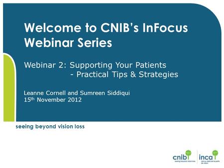 Seeing beyond vision loss Welcome to CNIB’s InFocus Webinar Series Webinar 2: Supporting Your Patients - Practical Tips & Strategies Leanne Cornell and.