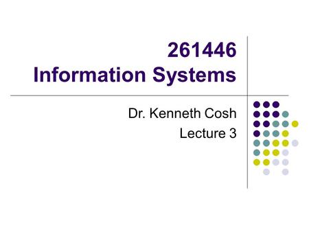 261446 Information Systems Dr. Kenneth Cosh Lecture 3.