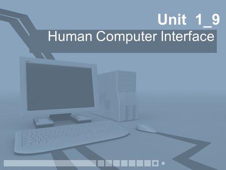 Unit 1_9 Human Computer Interface. Why have an Interface? The user needs to issue instructions Problem diagnosis The Computer needs to tell the user what.