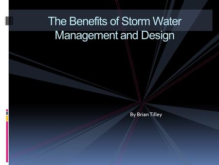 The Benefits of Storm Water Management and Design By Brian Tilley.