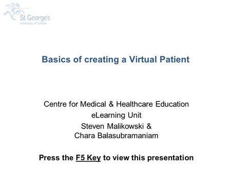 Basics of creating a Virtual Patient Centre for Medical & Healthcare Education eLearning Unit Steven Malikowski & Chara Balasubramaniam Press the F5 Key.